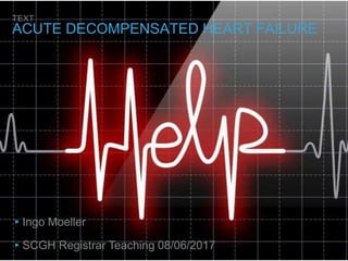 TEXT
ACUTE DECOMPENSATED HEART FAILURE
▸Ingo Moeller
▸SCGH Registrar Teaching 08/06/2017
 
