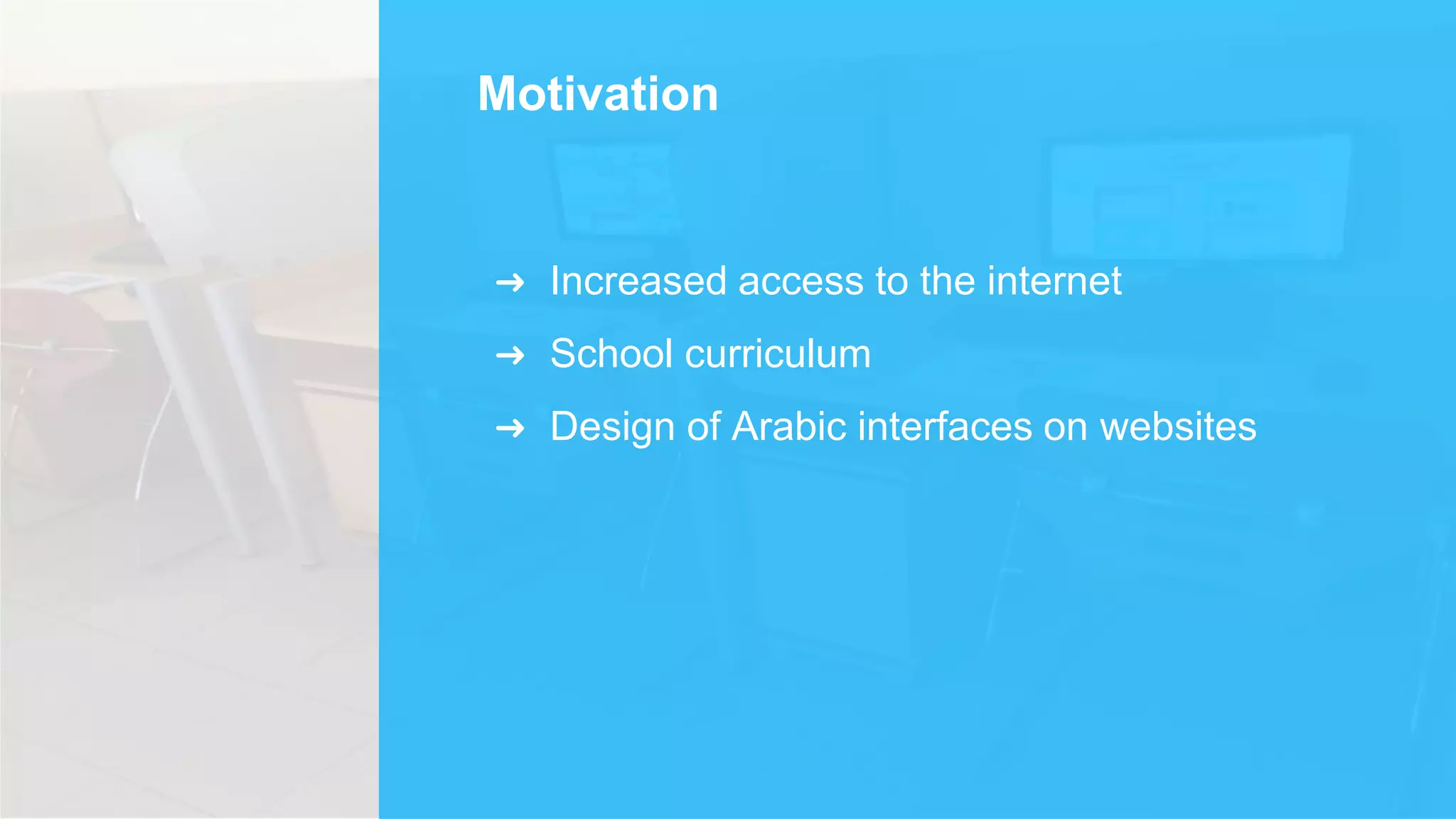 Motivation
➜ Increased access to the internet
➜ School curriculum
➜ Design of Arabic interfaces on websites
 