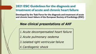 New clinical presentations of AHF
1.Acute decompensated heart failure
2.Acute pulmonary oedema
3.Isolated right ventricular failure
4.Cardiogenic shock
 
