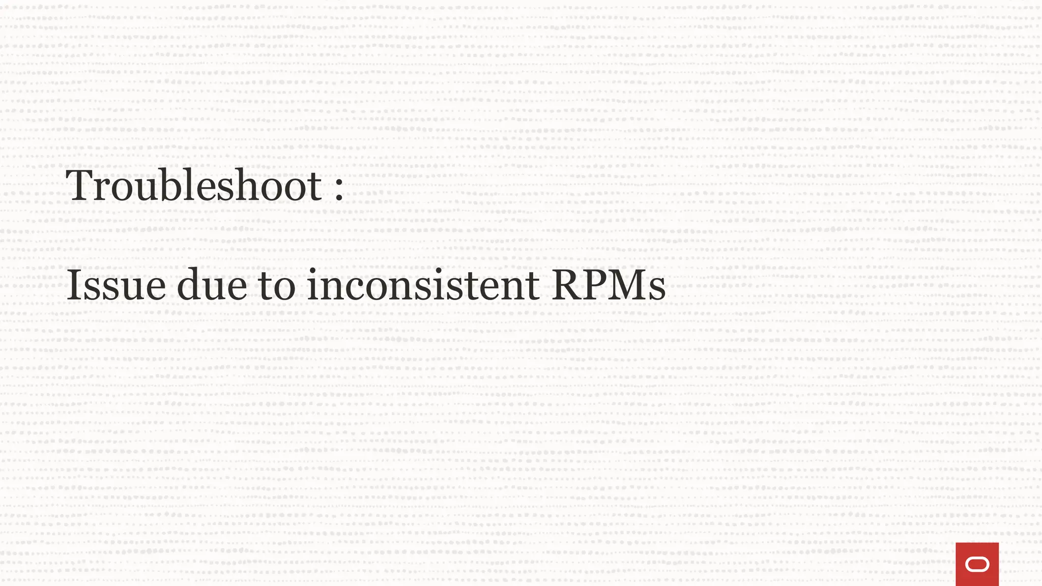 Troubleshoot :
Issue due to inconsistent RPMs
 