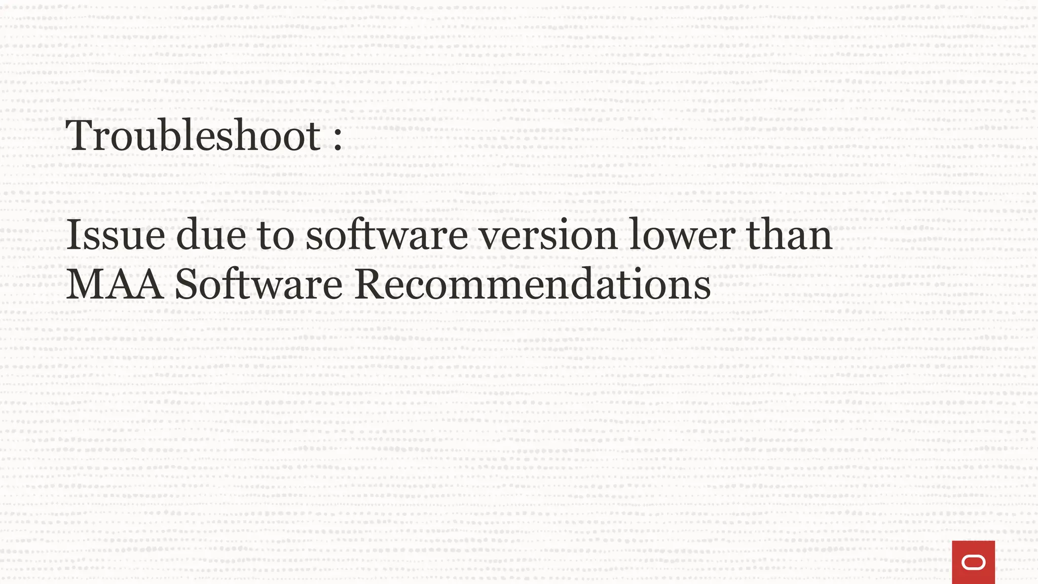 Troubleshoot :
Issue due to software version lower than
MAA Software Recommendations
 