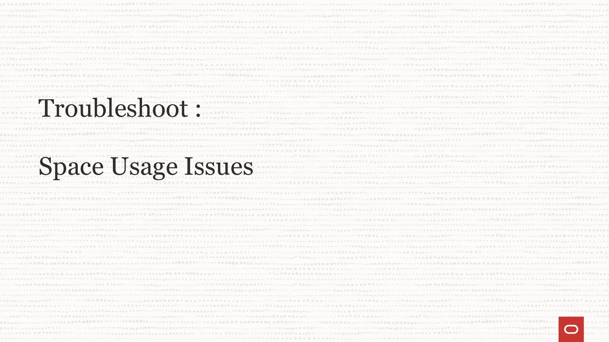 Troubleshoot :
Space Usage Issues
 