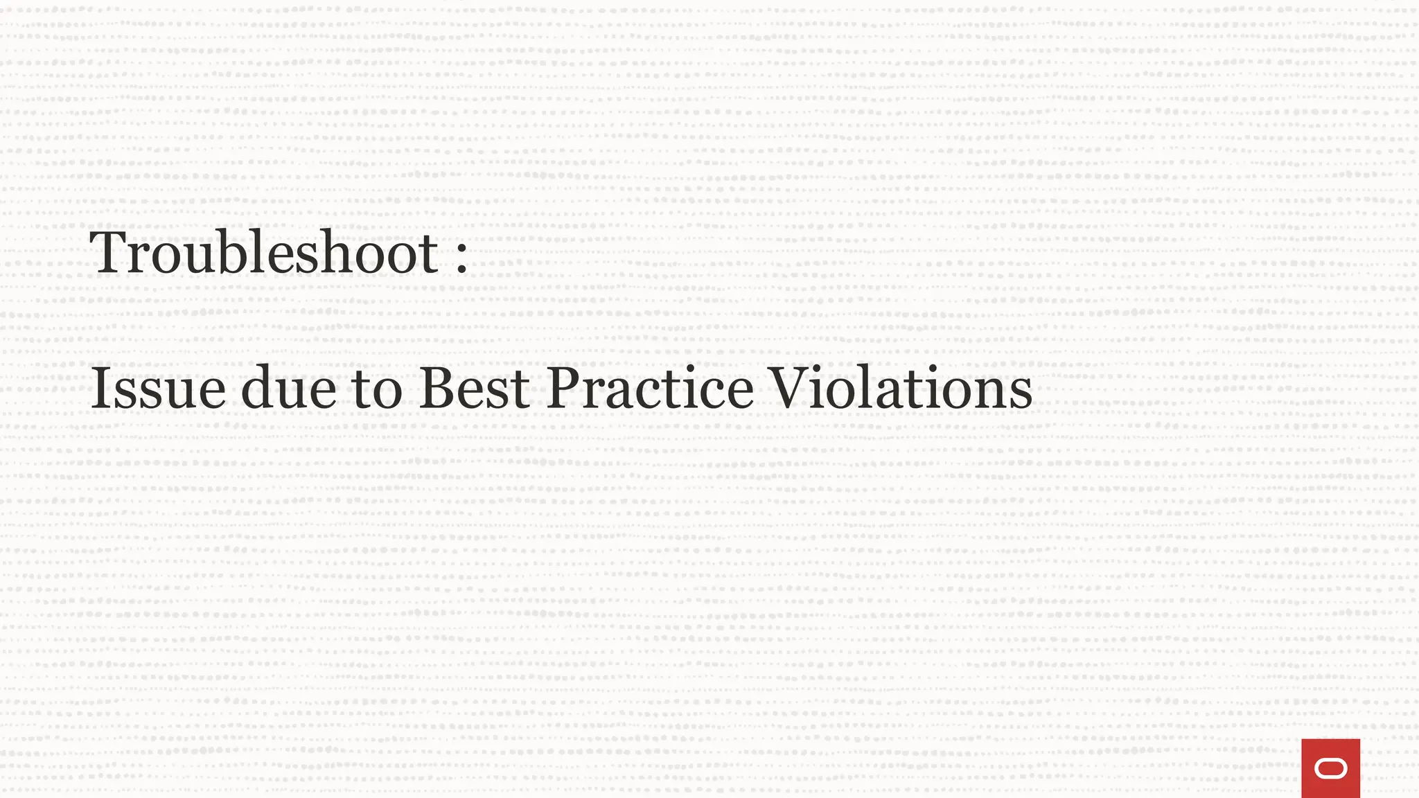 Troubleshoot :
Issue due to Best Practice Violations
 