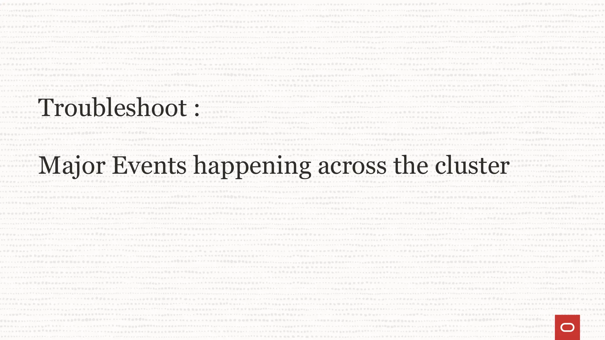Troubleshoot :
Major Events happening across the cluster
 