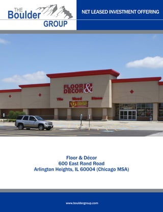 NET LEASED INVESTMENT OFFERING
www.bouldergroup.com
Floor & Décor
600 East Rand Road
Arlington Heights, IL 60004 (Chicago MSA)
 