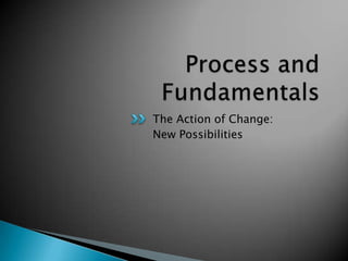 The Action of Change:
New Possibilities
 