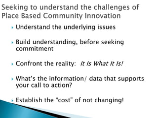    Understand the underlying issues

   Build understanding, before seeking
    commitment

   Confront the reality: It Is What It Is!

   What’s the information/ data that supports
    your call to action?

   Establish the “cost” of not changing!
 