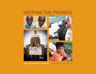 KEEPING THE PROMISE




AIDS HEALTHCARE FOUNDATION >> 2010-2011 Progress Report
 