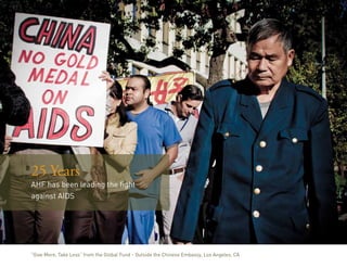 25 Years
AHF has been leading the fight
against AIDS




“Give More, Take Less” from the Global Fund - Outside the Chinese Embassy, Los Angeles, CA
 