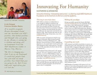 Innovating For Humanity
                                              Sustaining  Advancing
                                              Innovative thinking—followed by bold action—is what has kept AIDS Healthcare
                                              Foundation at the forefront of efforts to end the epidemic.

Featured in the “If Not Now...” documentary
                                              Thriving in uncertain times                                Shifting the paradigm
                                              AHF’s ability to maintain our independence is              Having successfully operated the Florida AIDS Walk
                                              a core strength. In addition to donations and              (www.FloridaAIDSwalk.org) in Ft. Lauderdale, Florida
A Life Changed                                grants, AHF self-funds though unique social enter-         since 2006, in 2010 AHF launched the 1st annual
Francisco Sarabia, Mexico                     prises. Our successful retail chain of twenty-one          California AIDS Walk. The California AIDS Walk ush-
                                              Out of the Closet Thrift Stores in Southern California,
At 8 months pregnant,
                                                                                                         ered in a new era of AIDS fundraising events, offering a
                                              Northern California and South Florida, have gener-         food and music festival in Los Angeles’ beautiful Griffith
Oronia Hernandez found                        ated millions for the organization since the first store   Park, as well as a dance concert at the historic Greek

out her husband was HIV-
                                              opened in 1989. Many locations also offer free and         Theatre. In addition to raising funds for AIDS Healthcare
                                              confidential HIV testing. To learn more, visit: www.       Foundation, the California AIDS Walk also benefits other
positive. She tested positive                 outofthecloset.org.                                        local HIV/AIDS organizations that serve traditionally
and thought she was going                     AHF’s non-profit, retail pharmacies help the orga-         underserved populations, such as African-Americans,
                                                                                                         Latinos and women. www.walkeatdance.org.
to die. Oronia is raising her
                                              nization to self-sustain. With seventeen locations
                                              in California, Florida and Washington D.C., AHF
3 children and doing well                     Pharmacy reinvents the idea of a local, neighborhood       Expanding our reach
on treatment from the                         pharmacy as a way to give back. As actor, activist and
                                              AHF spokesperson Blair Underwood says “Any phar-
                                                                                                         AHF continues to go boldly toward where its services are
                                                                                                         needed most. Just as the organization has in other parts of
AHF Healthcare Center in                      macy can fill a prescription, but there’s only one that    the world, AHF is bringing its high-quality medical care
Mexico City, Mexico.                          can change lives.”                                         and services to places where the epidemic is growing in
                                                                                                         the U.S. and where existing services are minimal. Already
                                              The Foundation’s latest advancement is the opening
“My life is changing now                      of several “all-in-one” locations in which an AHF
                                                                                                         longtime partners in six free AHF “Magic Johnson”
                                                                                                         Healthcare Centers, three more such centers are planned
that I am on my treatment.                    Pharmacy—or even an AHF Healthcare Center—is
                                                                                                         for Atlanta, Georgia, Ft. Worth, Texas and Brooklyn,
                                              located right alongside an Out of the Closet Thrift
I would tell people that                      Store location, offering many convenient services all
                                                                                                         New York. In addition, AHF will bring its unique brand

live with HIV to think
                                                                                                         of fundraising to the midwest, with its 23rd Out of the
                                              in one place. www.AHFPharmacy.org.
                                                                                                         Closet Thrift Store opening in Columbus, Ohio—along
positive. You think that you                  Ninety-six cents of every dollar earned by Out of the      with an AHF Pharmacy, free HIV testing and a nearby

are going to die. But if you
                                              Closet and AHF Pharmacy goes right back into AHF’s         AHF Healthcare Center.
                                              innovative treatment, prevention and outreach pro-
take your medication, you                     grams in the U.S. and globally.
                                                                                                         AIDS Healthcare Foundation will continue its 25-year
                                                                                                         tradition of innovating and keeping the promise to ensure
will not die.”                                                                                           that every man, woman and child who needs access to
                                                                                                         HIV/AIDS services, has it.

12 AIDS Healthcare Foundation
                                              To learn more about AIDS Healthcare Foundation and its programs, please visit: www.aidshealth.org.
 