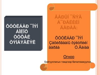 ÕÓÓËÁÀÐ ¯ÍÝÍ
ÁÎËÎÕ
ÒÓÕÀÉ
ÒÝÌÄÝÃËÝË
ÃÀÐÛÍ ¯ÑÝÃ
Á¯ÐÄËÈÉÍ
ÄÀÐÀÀ:
ÕÓÓËÁÀÐ ¯ÍÝÍ
Çàõèðãààíû õýëòñèéí
äàðãà Ó.Ãàíàà
Огноо
Байгууллагын тэмдгээр баталгаажуулна.
 