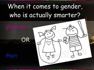 When it comes to gender, who is actually smarter? Women OR Men 
