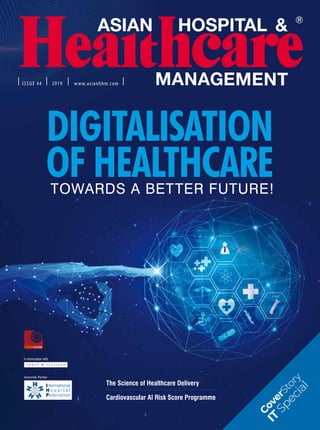 ISSUE 44 2019 www.asianhhm.com
DIGITALISATION
OF HEALTHCARE
Associate Partner
CoverStory
IT
Special
TOWARDS A BETTER FUTURE!
The Science of Healthcare Delivery
Cardiovascular AI Risk Score Programme
 