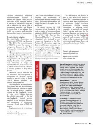 23
w w w . a s i a n h h m . c o m
countries undoubtedly influencing
recommendations included in
national and regional clinical practice
guidelines, health economic analysis
is playing an increasingly important
role in informing the relative value of
osteoporosis therapies, and helping
determine how to best allocate finite
health care resources and determine
the cost effectiveness of interventions.
A much-needed solution
The Asia-Pacific Consortium on
Osteoporosis (APCO)1
was launched
in May 2019. The overarching goal
of APCO is to stem the tsunami of
osteoporotic fractures in the Asia-
Pacific, and to promote quality care in
osteoporosis.
There are significant inconsistencies
in clinical practice guidelines in the
Asia-Pacific for the management
and prevention of osteoporosis and
fragility fractures. These guidelines
vary extensively in scope and
recommendations. There is also a lack
of information available on adherence
to national guidelines in daily clinical
practice.
Minimum clinical standards for
the assessment and management of
osteoporosis are therefore urgently
required in the Asia-Pacific, to inform
clinical practice guidelines, and
improve osteoporosis care.
After employing a comprehensive
5IQ analysis and the well-established
Delphi Consensus process to analyse
the 18 clinical practice guidelines
existing in the Asia-Pacific region,
in early 2021, APCO launched
The APCO Framework2
– the first
pan-Asia-Pacific clinical practice
standards for the screening, diagnosis,
and management of osteoporosis,
targeting a broad range of high-risk
groups.
Implementation a set of minimum
1 https://apcobonehealth.org/
2 https://apcobonehealth.org/apco-framework/
clinical standards care for the screening,
diagnosis, and management of
osteoporosis is expected to significantly
reduce the burden of osteoporosis not
only in the Asia-Pacific region, but also
worldwide.
To further support the HCP
community in the Asia-Pacific in the
implementation of minimum clinical
standards, APCO recently developed
the APCO HCP Peer to Peer
Educational Modules 3
– a 17-module
educational series designed to arm
osteoporosis champions in the Asia-
Pacific, with information, supporting
data, topical literature summaries, and
best practice examples that support
and emphasise each of The APCO
Framework’s 16 minimum clinical
standards and address emerging
themes in osteoporosis care.
3 https://apcobonehealth.org/apco-education-modules/
The development and launch of
peer to peer educational resources
for the HCP community designed to
encourage wide scale implementation
of minimum clinical standards,
demonstrates APCO’s ongoing
commitment to achieving greater
consistency in national and regional
clinical practice guidelines for the
screening, diagnosis, and management
of osteoporosis in the Asia-Pacific,
wide scale implementation of FLS and
calling for due consideration of health
economics by guideline developers and
policy makers in the Asia-Pacific.
Manju Chandran, who is the International
Osteoporosis Foundation 2021 IOF Olof
Johnell Science Awardee, is an interna-
tionally renowned Endocrinologist. She
is a Senior Consultant and Director of the
Osteoporosis and Bone Metabolism Unit
at Singapore General Hospital, and the
inaugural Chairperson of the Asia-Pacific
Consortium on Osteoporosis (APCO).
Manoj Chadha is Consultant
Endocrinologist at P
.D. Hinduja National
Hospital and Medical Research Centre,
Mumbai, India. He is Immediate Past
President of the Indian Society of Bone
Mineral Research (ISBMR), Past President
of the Endocrine Society of India, Regional
Representative at the International
Osteoporosis Foundation (IOF), and
APCO member.
Qun Cheng is Chief Physician and
Doctoral Supervisor, Department of
Osteoporosis and Bone Disease, at
Huadong Hospital affiliated with Fudan
University, Shanghai, China. She is
Director of the Shanghai Medical
Association of Osteoporosis, Deputy
Leader of the Chinese Medical Association
- Geriatric Society of Bone Metabolism,
and APCO member.
AUTHOR
BIO
MEDICAL SCIENCES
For more information visit
www.apcobonehealth.org.
References are available at
www.asianhhm.com
 