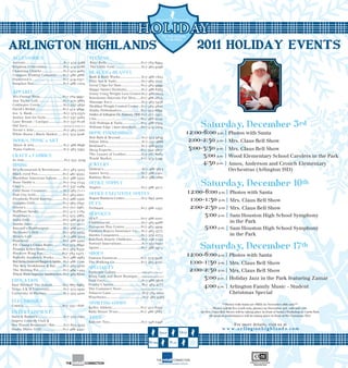 HOLIDAY               Tis’ the Season


                                                                                                                                                                2011 HOLIDAY EVENTS
                                                                                                                                            to be Well

ARLINGTON HIGHLANDS
A CCESSORIES                                                           FITNESS
Accents.......................................817-472-5566             Busy Body................................... 817-784-6994
Brighton Collectibles.................817-419-0788                     The Little Gym........................... 817-465-9296
Charming Charlie......................817-472-9065
                                                                      HEALTH & BEAUTY
Compass Trading Company.......817-468-4888
                                                                      Bath & Body Works..................... 817-468-1625
Francesca's................................817-419-0371
                                                                      Elite Spa & Nails......................... 817-465-7077
Sunglass Hut..............................817-466-1004
                                                                      Great Clips for Hair.................... 817-465-9999
                                                                      Happy Smiles Dentistry...............817-466-8383
APPAREL                                                               Jenny Craig Weight Loss Center.817-468-0024
Al’s Formal Wear.......................817-784-9991                   Knockouts Haircuts For Men......817-468-2855
Ann Taylor Loft..........................817-472-5663                 Massage Envy..............................817-465-3456
Coldwater Creek........................817-557-4630                   Medifast Weight Control Center...817-465-4800
David’s Bridal............................817-472-9699                Studio Orthodontics....................817-375-8899
Jos. A. Bank................................817-375-0570              Smiles of Arlington-Dr. Zamora, DDS.817-277-1971
Justice Just for Girls..................817-557-4263                  Ulta............................................. 817-468-2244

                                                                                                                                                                 Saturday, December 3 rd
Lane Bryant / Cacique...............817-557-8128                      ZiZi Pedispa & Nails...................817-468-7334
Old Navy..................................... Opening November 2011   William Edge | hair.skin.body.....817-419-1004
Teesie's Attic..............................817-465-7200
White House | Black Market......817-375-5026                          HOME FURNISHINGS                                                                    12:00-6:00 p.m.             Photos with Santa
                                                                      Bed Bath & Beyond......................817-375-9859
 BOOKS, MUSIC & ART                                                   Ethan Allen..................................817-557-5666                            2:00-2:30 p.m.             Mrs. Claus Bell Show
 Music & Arts..............................817-466-8696
 Piano Gallery.............................817-465-5397
                                                                      Kirkland's....................................817-466-9334
                                                                      Sleep Experts..............................817-522-5607                              3:00-3:30 p.m.             Mrs. Claus Bell Show
CRAFT & FABRICS                                                       The Luxury of Leather................817-781-6082
                                                                      World Market..............................817-375-5199
                                                                                                                                                                3:00 p.m.             Wood Elementary School Carolers in the Park
Jo-Ann........................................ 817-557-3029
DINING                                                                JEWELRY                                                                                   4:30 p.m.             Amos, Anderson and Crouch Elementary
BJ's Restaurant & Brewhouse....817-465-5225                           Haltom's.......................................817-468-3813                                                     Orchestras (Arlington ISD)
Black-eyed Pea..........................817-467-9555                  James Avery.................................817-466-0501
Blackfinn American Saloon.......817-468-3332                          Robbins Bros................................817-466-2860
Bone Daddy's.............................817-704-7744
Chuy's........................................817-557-2489
                                                                      OFFICE SUPPLY
                                                                      Staples.........................................817-466-4017
                                                                                                                                                                 Saturday, December 10 th
Cold Stone Creamery.................817-465-7111
Fish City Grill............................817-465-0001               OFFICE EXECUTIVE SUITES                                                               12:00-6:00 p.m.            Photos with Santa
Freebirds World Burrito............817-468-5300                       Regust Business Center..................817-695-5000
                                                                                                                                                             1:00-1:30 p.m.            Mrs. Claus Bell Show
Genghis Grill.............................817-465-7847                PETS
Gloria's......................................817-701-2981            PetSmart......................................817-466-1437                             2:00-2:30 p.m.            Mrs. Claus Bell Show
Hoffbrau Steaks.........................817-417-7184
Houlihan's.................................817-375-3863               SERVICES
                                                                      AT & T............................................817-466-0701
                                                                                                                                                                  3:00 p.m.            Sam Houston High School Symphony
India Grill..................................817-468-9150
Jamba Juice...............................817-557-4011                CitiFinancial................................817-465-9288                                                        in the Park
Kincaid's Hamburgers...............817-466-4211                       European Wax Center.................817-465-4929
                                                                      Farmers Rogers Insurance Co.....817-465-5777
                                                                                                                                                                   5:00 p.m.           Sam Houston High School Symphony
McAlister's Deli.........................817-465-3354
Mimi's Café................................817-466-3212               Hardin Computers.......................817-572-2775                                                              in the Park
Pinkberry...................................817-468-5200              KidsPark Hourly Childcare..........817-236-1253
P.F. Chang's China Bistro..........817-375-8690
Piranha Killer Sushi..................817-465-6455
                                                                      Portrait Innovations.....................817-557-6207
                                                                      Sprint...........................................817-468-3974                              Saturday, December 17 th
Pluckers Wing Bar....................817-784-2473
Potbelly Sandwich Works..........817-466-2985
                                                                      SHOES
                                                                      Famous Footwear........................817-375-5938
                                                                                                                                                            12:00-6:00 p.m.           Photos with Santa
Red Robin Gourmet Burger & Spirits...817-468-7700
The Keg Steakhouse & Bar........817-465-3700
                                                                      The Walking Co...........................817-465-9101                                  1:00-1:30 p.m.           Mrs. Claus Bell Show
                                                                      SPECIALTY
The Melting Pot.........................817-469-1444
                                                                      Barbeque Galore.......................... Opening November 2011
                                                                                                                                                             2:00-2:30 p.m.           Mrs. Claus Bell Show
Which Wich Superior Sandwiches..817-465-6700

EDUCATION
                                                                      Blinq Lash and Brow Boutique.... Opening December 2011
                                                                      Gold Guys.....................................817-468-3676
                                                                                                                                                                  3:00 p.m.           Holiday Jazz in the Park featuring Zamar
Paul Mitchell The School...........817-865-6963
Texas A & M University.............. 817-375-0930
                                                                      Penzey’s Spices.............................817-465-4777
                                                                      The Container Store.................... O p e n i n g M a r c h 2 0 1 1
                                                                                                                                                                  4:00 p.m.           Arlington Family Music - Student
University of Phoenix.................817-505-4200                    Tobacco Lane................................817-784-0022                                                        Christmas Special
                                                                      WineStyles.....................................817-465-9463
ELECTRONICS                                                           SPORTING GOODS
Conn's........................................817-557-1828                                                                                                                       ***Photos with Santa are FREE on November 26th only***
                                                                      Kelley Athletic.............................817-472-6330                                             Photos will be $10 (cash only, please) on December 3rd, 10th and 17th
ENTERTAINMENT                                                         Rally House Texas.......................817-468-3883                                       All Mrs. Claus Bell Shows will be taking place in front of Santa’s Workshop in Curtis Park
                                                                                                                                                                       All musical performances will be taking place in front of the Christmas Tree
Dave & Buster's.......................... 817-525-2501                TOYS
Improv Comedy Club &                                                  Kidcore Toys................................817-548-0498
Dos Pianos Resaurant | Bar.........817-635-5555                                                                                                                                           For more details, visit us at
Studio Movie Grill......................817-466-4440                                                                                                                             w w w . a r ling to nh i g h l a n d s . c o m
                                                                                                                                        SHOP           DINE

                                                                                                                              WORK              PLAY
 