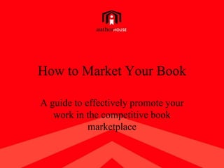 How to Market Your Book A guide to effectively promote your work in the competitive book marketplace 