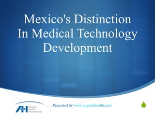 Mexico's Distinction In Medical Technology Development Presented by  www.angeleshealth.com   