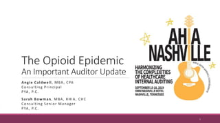 The Opioid Epidemic
An Important Auditor Update
Angie Caldwell, MBA, CPA
Consulting Principal
PYA, P.C.
Sarah Bowman, MBA, RHIA, CHC
Consulting Senior Manager
PYA, P.C.
1
 