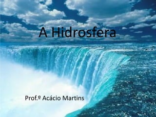 A Hidrosfera



Prof.º Acácio Martins
 