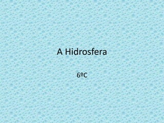A Hidrosfera
6ºC
 