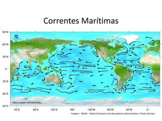 Correntes Marítimas
Imagem: NOAA - National Oceanic and Atmospheric Administration / Public Domain.
 
