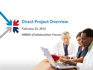 Direct Project Overview
February 23, 2012

HIMSS eCollaboration Forum
 