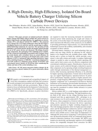 2606 IEEE TRANSACTIONS ON POWER ELECTRONICS, VOL. 29, NO. 5, MAY 2014
A High-Density, High-Efﬁciency, Isolated On-Board
Vehicle Battery Charger Utilizing Silicon
Carbide Power Devices
Bret Whitaker, Member, IEEE, Adam Barkley, Member, IEEE, Zach Cole, Brandon Passmore, Member, IEEE,
Daniel Martin, Member, IEEE, Ty R. McNutt, Member, IEEE, Alexander B. Lostetter, Member, IEEE,
Jae Seung Lee, and Koji Shiozaki
Abstract—This paper presents an isolated on-board vehicular
battery charger that utilizes silicon carbide (SiC) power devices to
achieve high density and high efﬁciency for application in electric
vehicles (EVs) and plug-in hybrid EVs (PHEVs). The proposed
level 2 charger has a two-stage architecture where the ﬁrst stage is
a bridgeless boost ac–dc converter and the second stage is a phase-
shifted full-bridge isolated dc–dc converter. The operation of both
topologies is presented and the speciﬁc advantages gained through
the use of SiC power devices are discussed. The design of power
stage components, the packaging of the multichip power module,
and the system-level packaging is presented with a primary focus
on system density and a secondary focus on system efﬁciency. In
this work, a hardware prototype is developed and a peak system
efﬁciency of 95% is measured while operating both power stages
with a switching frequency of 200 kHz. A maximum output power
of 6.1 kW results in a volumetric power density of 5.0 kW/L and
a gravimetric power density of 3.8 kW/kg when considering the
volume and mass of the system including a case.
Index Terms—AC–DC power converters, battery charger, dc–dc
power converters, electric vehicles (EVs), power electronics, silicon
carbide (SiC).
I. INTRODUCTION
THE negative environmental and sociopolitical impacts of
fossil fuel consumption coupled with ﬁnite fuel resources
has recently prompted environmental and oil independence ini-
tiatives in both federal and state governments. Many of these
initiatives focus on furthering the development of vehicular tech-
nology for both fully electric vehicles (EVs) and plug-in hybrid
EVs (PHEVs) [1]. Speciﬁcally, advances in power electronics
Manuscript received February 14, 2013; revised June 6, 2013 and August 7,
2013; accepted August 12, 2013. Date of current version January 10, 2014. This
work was supported in part by the Advanced Research Projects Agency-Energy
(ARPA-E), U.S. Department of Energy, under Award DE-AR-0000110. Rec-
ommended for publication by Associate Editor L. M. Tolbert.
B. Whitaker, A. Barkley, Z. Cole, B. Passmore, D. Martin, T. R. McNutt, and
A. B. Lostetter are with the Arkansas Power Electronics International (APEI),
Inc., Fayetteville, AR 72701 USA (e-mail: bwhitak@apei.net; abarkle@
apei.net; zcole@apei.net; bpassmo@apei.net; dmartin@apei.net; tmcnutt@
apei.net; alostet@apei.net).
J. S. Lee and K. Shiozaki are with the Toyota Research Institute, North
America Toyota Motor Engineering and Manufacturing North America, Inc.,
Ann Arbor, MI 48105 USA (e-mail: jae.lee@tema.toyota.com; koji.shiozaki@
tema.toyota.com).
Color versions of one or more of the ﬁgures in this paper are available online
at http://ieeexplore.ieee.org.
Digital Object Identiﬁer 10.1109/TPEL.2013.2279950
are required to meet the increasing demands for automotive
electrical power while minimizing the weight and volume of
the system, to lessen the impact on vehicular system packaging,
and to maximize the efﬁciency of the system [2], [3]. In addition
to providing performance improvements, it is critical that these
technologies increase the usability, marketability, and consumer
acceptance of these vehicles.
On-board battery charging is one such technology that can
reduce end user range anxiety by allowing for the vehicle’s
battery to be charged from any available power outlet. While
having such a system on board the vehicle provides conve-
nience, it also adds volume and weight. A compact, lightweight
charger is needed in order to maintain vehicle operating efﬁ-
ciency and to limit system costs for effective competition with
conventional combustion engines. Densiﬁcation of power elec-
tronic systems can be achieved through a reduction in passive
ﬁlter component size by operating at high switching frequencies
and/or through minimization of the thermal management sys-
tem by either increasing operational efﬁciency or by allowing
for higher operating temperatures. Current silicon (Si) technol-
ogy can support high-frequency operation however Si power
device performance degrades severely at higher junction tem-
peratures. A high-frequency PHEV battery charger with reduced
magnetic component size is presented in [4] however thermal
limitations in Si technology prevent further densiﬁcation. As Si
devices reach their intrinsic limits, other semiconductor technol-
ogy must be considered to achieve further advances in system
density and efﬁciency.
Silicon carbide (SiC) is a wide bandgap semiconductor with
many advantages over Si technology. The high breakdown elec-
tric ﬁeld of SiC allows for the voltage blocking layers to be
designed such that an approximately 100× advantage in on-
state resistance over Si can be achieved [5]. The active area of a
SiC device, when compared to a Si device with the same current
rating, can be reduced that decreases the device capacitance
and promotes operation at higher switching frequencies [6].
The wide bandgap properties allow for higher junction temper-
atures and the high thermal conductivity and low coefﬁcient of
thermal expansion (CTE) makes the packaging of SiC power
devices more reliable across a wide range of temperatures [7].
Although SiC power device technology is still relatively imma-
ture, the theoretical beneﬁts of SiC are continually being demon-
strated in laboratory hardware. For example, SiC JFETs were
found to be electrically and thermally superior to Si CoolMOS
devices for comparably designed boost converters for HEV
0885-8993 © 2013 IEEE. Personal use is permitted, but republication/redistribution requires IEEE permission.
See http://www.ieee.org/publications standards/publications/rights/index.html for more information.
 