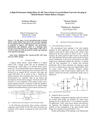 A High-Performance Single-Phase AC-DC Power Factor Corrected Boost Converter for plug in
Hybrid Electric Vehicle Battery Chargers
1

Fariborz Musavi
Student Member IEEE

Wilson Eberle
Member IEEE

2

William G. Dunford
Senior Member IEEE

Delta-Q Technologies Corp.
Burnaby, BC, Canada
fmusavi@delta-q.com
Abstract -- In this paper, several conventional plug in hybrid
electric vehicle charger front end AC-DC converter topologies
are investigated and a new bridgeless interleaved PFC converter
is proposed to improve the efficiency and performance.
Experimental and simulation results of a prototype boost
converter converting universal AC input voltage to 400 V DC at
3.4 kW are given to verify the proof of concept, and analytical
work reported in this paper.
Index Terms—Bridgeless PFC, Interleaved PFC, PFC boost
converter, PHEV charger.

I.

INTRODUCTION

A plug-in hybrid electric vehicle (PHEV) is a hybrid
vehicle with a storage system that can be recharged by
connecting the vehicle plug to an external electric power
source [1]. The accepted charger power architecture includes
an AC-DC converter with power factor correction (PFC) [2]
followed by an isolated DC-DC converter with input and
output EMI filters [3], as shown in Fig. 1. Selecting the
optimal topology and evaluating power loss in the power
semiconductors are important steps in the design and
development of these battery chargers. The front-end AC-DC
converter is a key component of the charger system, and a
proper topology selection is essential to meet the regulatory
requirements of input current harmonics [4-6], output voltage
regulation and implementation of power factor correction [7].

1

The University of British Columbia
Kelowna, BC, Canada | 2 Vancouver, BC, Canada
1
wilson.eberle@ubc.ca, 2 wgd@ece.ubc.ca
II.

REVIEW OF EXISTING TOPOLOGIES

A. Conventional Boost Converter
The conventional boost topology is the most popular
topology for PFC applications. It uses a dedicated diode
bridge to rectify the AC input voltage to DC, which is then
followed by the boost section, as shown in Fig. 2. In this
topology, the output capacitor ripple current is very high [8]
and is the difference between diode current and the dc output
current. Furthermore, as the power level increases, the diode
bridge losses significantly degrade the efficiency, so dealing
with the heat dissipation in a limited area becomes
problematic. Due to these constraints, this topology is good
for a low to medium power range up to approximately 1kW.
For power levels >1kW, typically, designers parallel
semiconductors in order to deliver greater output power. The
inductor volume also becomes a problematic design issue at
high power.
LB

D1

DB

D4

Vin
D2

D3

QB

Co

L
O
A
D

Fig. 2. Conventional PFC boost converter

Fig. 1. Simplified system block diagram of a universal battery charger

In the following sub-sections, three existing continuous
conduction mode (CCM) AC-DC PFC boost converters are
evaluated, and a solution is proposed for front end AC-DC
converter.

B. Bridgeless Boost Converter
The bridgeless configuration topology avoids the need for
the rectifier input bridge yet maintains the classic boost
topology [9-16], as shown in Fig. 3. It is an attractive solution
for applications >1kW, where power density and efficiency
are important. The bridgeless boost converter solves the
problem of heat management in the input rectifier diode
bridge, but it introduces increased EMI [17, 18].
Another disadvantage of this topology is the floating input

 