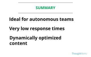 SUMMARY
Ideal for autonomous teams
Very low response times
Dynamically optimized
content
 