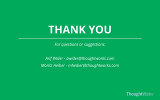 THANK YOU
For questions or suggestions:
Arif Wider - awider@thoughtworks.com
Moritz Heiber - mheiber@thoughtworks.com
 