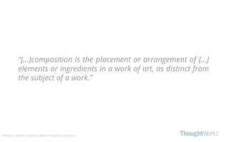 “[...]composition is the placement or arrangement of [...]
elements or ingredients in a work of art, as distinct from
the subject of a work.”
Wikipedia: https://en.wikipedia.org/wiki/Composition_(visual_arts)
 