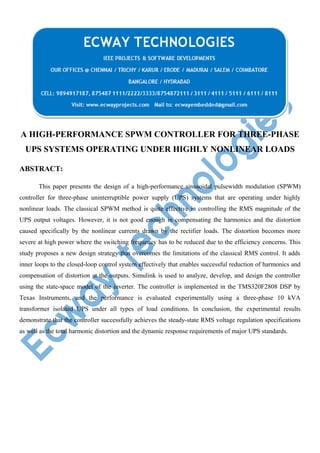 A HIGH-PERFORMANCE SPWM CONTROLLER FOR THREE-PHASE
UPS SYSTEMS OPERATING UNDER HIGHLY NONLINEAR LOADS
ABSTRACT:
This paper presents the design of a high-performance sinusoidal pulsewidth modulation (SPWM)
controller for three-phase uninterruptible power supply (UPS) systems that are operating under highly
nonlinear loads. The classical SPWM method is quite effective in controlling the RMS magnitude of the
UPS output voltages. However, it is not good enough in compensating the harmonics and the distortion
caused specifically by the nonlinear currents drawn by the rectifier loads. The distortion becomes more
severe at high power where the switching frequency has to be reduced due to the efficiency concerns. This
study proposes a new design strategy that overcomes the limitations of the classical RMS control. It adds
inner loops to the closed-loop control system effectively that enables successful reduction of harmonics and
compensation of distortion at the outputs. Simulink is used to analyze, develop, and design the controller
using the state-space model of the inverter. The controller is implemented in the TMS320F2808 DSP by
Texas Instruments, and the performance is evaluated experimentally using a three-phase 10 kVA
transformer isolated UPS under all types of load conditions. In conclusion, the experimental results
demonstrate that the controller successfully achieves the steady-state RMS voltage regulation specifications
as well as the total harmonic distortion and the dynamic response requirements of major UPS standards.

 