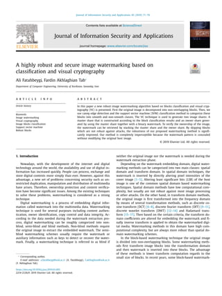 Journal of Information Security and Applications 45 (2019) 71–78
Contents lists available at ScienceDirect
Journal of Information Security and Applications
journal homepage: www.elsevier.com/locate/jisa
A highly robust and secure image watermarking based on
classiﬁcation and visual cryptography
Ali Fatahbeygi, Fardin Akhlaghian Tab∗
Department of Computer Engineering, University of Kurdistan, Sanandaj, Iran
a r t i c l e i n f o
Article history:
Keywords:
Image watermarking
Visual cryptography
Image blocks classiﬁcation
Support vector machine
Robust blocks
a b s t r a c t
In this paper a new robust image watermarking algorithm based on blocks classiﬁcation and visual cryp-
tography (VC) is presented. First the original image is decomposed into non-overlapping blocks. Then, we
use canny edge detection and the support vector machine (SVM) classiﬁcation method to categorize these
blocks into smooth and non-smooth classes. The VC technique is used to generate two image shares: A
master share that is constructed according to the block classiﬁcation results and an owner share gener-
ated by using the master share together with a binary watermark. To verify the ownership of the image,
the watermark can be retrieved by stacking the master share and the owner share. By skipping blocks
which are not robust against attacks, the robustness of our proposed watermarking method is signiﬁ-
cantly improved. Our method is completely imperceptible because the watermark pattern is concealed
without modifying the original host image.
© 2019 Elsevier Ltd. All rights reserved.
1. Introduction
Nowadays, with the development of the internet and digital
technology around the world, the availability and use of digital in-
formation has increased quickly. People can process, exchange and
store digital contents more simply than ever. However, against this
advantage, a new set of problems concerning security such as un-
restricted duplication, manipulation and distribution of multimedia
have arisen. Therefore, ownership protection and content veriﬁca-
tion have become signiﬁcant issues. Among the existing techniques
to solve these problems, watermarking is considered as a strong
technique.
Digital watermarking is a process of embedding digital infor-
mation called watermark into the multimedia data. Watermarking
technique is used for several purposes including content authen-
tication, owner identiﬁcation, copy control and data integrity. Ac-
cording to the data needed during the watermark extraction pro-
cess, digital watermarking can be roughly categorized into non-
blind, semi-blind and blind methods. Non-blind methods require
the original image to extract the embedded watermark. The semi-
blind watermarking schemes usually require the watermark or
auxiliary information such as keys to detect or recover the water-
mark. Finally, a watermarking technique is referred to as blind if
∗
Corresponding author.
E-mail addresses: a.fatahbeygi@uok.ac.ir (A. Fatahbeygi), f.akhlaghian@uok.ac.ir
(F. Akhlaghian Tab).
neither the original image nor the watermark is needed during the
watermark extraction phase.
Depending on the watermark embedding domain, digital water-
marking methods can be categorized into two main classes: spatial
domain and transform domain. In spatial domain techniques, the
watermark is inserted by directly altering pixel intensities of the
cover image [1–5]. Altering least signiﬁcant bits (LSB) of the host
image is one of the common spatial domain based watermarking
techniques. Spatial domain methods have low computational com-
plexity, but usually are not robust against most image processing
or other attacks. On the other hand, in transform domain methods,
the original image is ﬁrst transformed into the frequency domain
by means of several transformation methods, such as discrete co-
sine transform (DCT) [6–8], discrete fourier transform (DFT) [9–11],
discrete wavelet transform (DWT) [12–14] and Hadamard trans-
form [15–17]. Then based on the certain criteria, the transform do-
main coeﬃcients are altered for embedding the watermark and ﬁ-
nally inverse transform is applied to obtain the watermarked digi-
tal media. Watermarking methods in this domain have high com-
putational complexity, but are always more robust than spatial do-
main watermarking schemes.
In the block-based watermarking technique the original image
is divided into non-overlapping blocks. Some watermarking meth-
ods ﬁrst transform image blocks into the transformation domain
and then watermark is inserted into these blocks. The advantage
of these methods is lower transform computation regards to the
small size of blocks. In recent years, some block-based watermark-
https://doi.org/10.1016/j.jisa.2019.01.005
2214-2126/© 2019 Elsevier Ltd. All rights reserved.
 