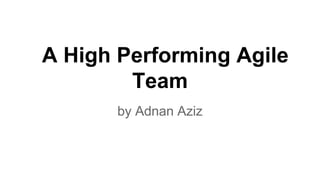 A High Performing Agile
Team
by Adnan Aziz
 