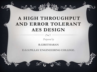 A HIGH THROUGHPUT 
AND ERROR TOLERANT 
AES DESIGN 
Prepared by 
R.GIRITHARAN 
E.G.S.PILLAY ENGINEERING COLLEGE. 
 