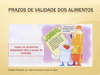 PRAZOS DE VALIDADE DOS ALIMENTOS




Trabalho Realizado por: Maria da Graça Correia de Jesus
                                                          14
 