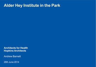Architects  for  Health
Hopkins  Architects
Andrew  Barnett
26th  June  2014
Alder  Hey  Institute  in  the  Park
 