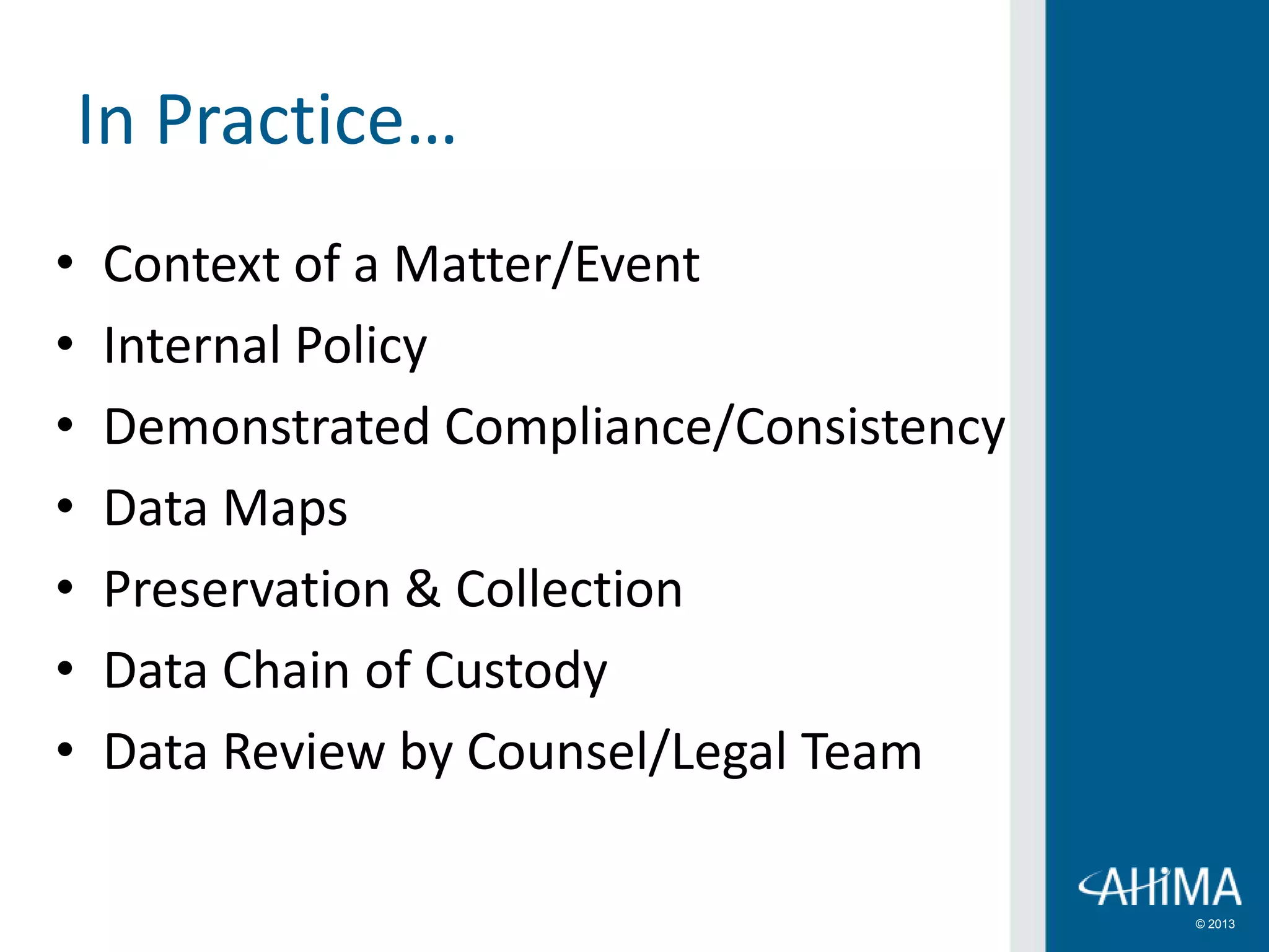 © 2013
In Practice…
• Context of a Matter/Event
• Internal Policy
• Demonstrated Compliance/Consistency
• Data Maps
• Preservation & Collection
• Data Chain of Custody
• Data Review by Counsel/Legal Team
 