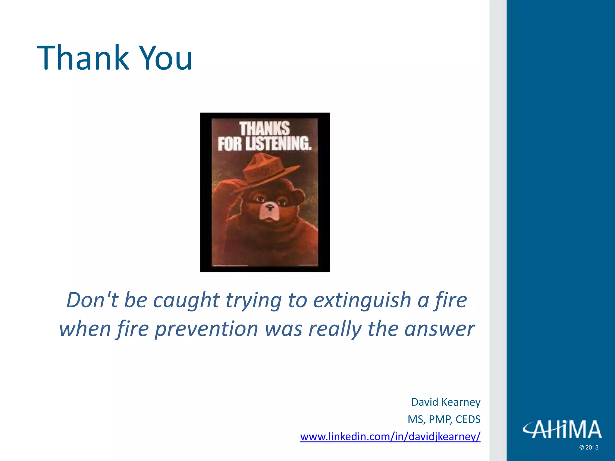 © 2013
Thank You
Don't be caught trying to extinguish a fire
when fire prevention was really the answer
David Kearney
MS, PMP, CEDS
www.linkedin.com/in/davidjkearney/
 