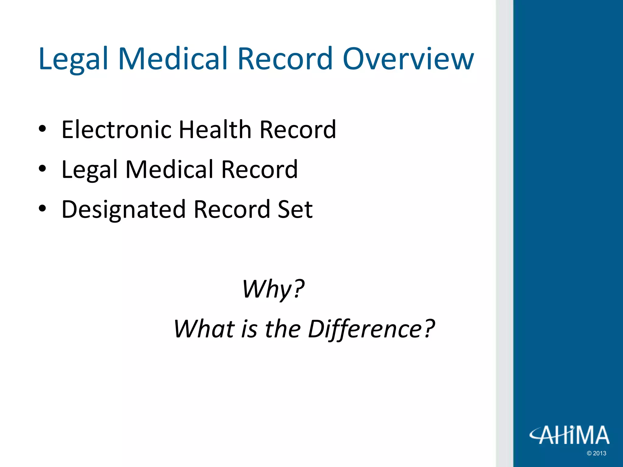 © 2013
Legal Medical Record Overview
• Electronic Health Record
• Legal Medical Record
• Designated Record Set
Why?
What is the Difference?
 