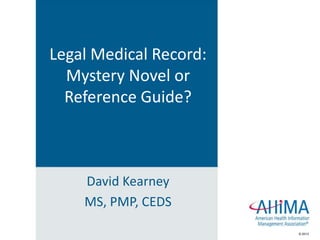 © 2013© 2013
David Kearney
MS, PMP, CEDS
Legal Medical Record:
Mystery Novel or
Reference Guide?
 