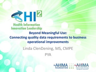 Beyond Meaningful Use:
Connecting quality data requirements to business
operational improvements

Linda ClenDening, MS, CMPE
PYA

 