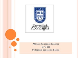 Ahimara Parraguez Sánchez
        Nivel 800
Pedagogía Educación Básica
 