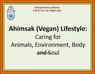 Ahimsa Parmo Dharmo
Live & Let Live Vegan way
- Sanjay Jain
 