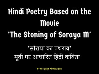 Hindi Poetry Based on the
Movie
'The Stoning of Soraya M'
By Life Coach Medhavi Jain 
'सोराया का पथराव'
मूवी पर आधा रत हद क वता
 