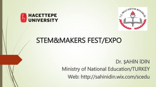 STEM&MAKERS FEST/EXPO
Dr. ŞAHİN İDİN
Ministry of National Education/TURKEY
Web: http://sahinidin.wix.com/scedu
 