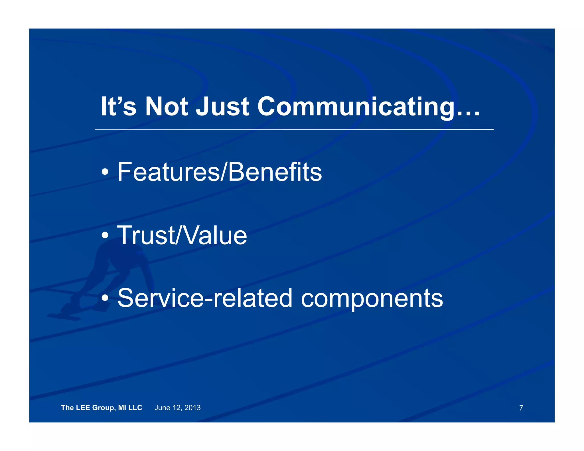 The LEE Group, MI LLC June 12, 2013 7
• Features/Benefits
• Trust/Value
• Service-related components
It’s Not Just Communicating…
 