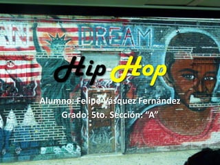 Hip-Hop
Alumno: Felipe Vásquez Fernández
    Grado: 5to. Sección: “A”
 