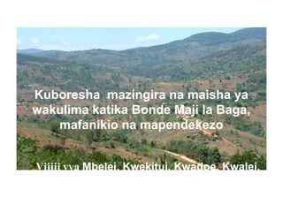 Kuboresha mazingira na maisha ya
wakulima katika Bonde Maji la Baga,
   mafanikio na mapendekezo


Vijiji vya Mbelei, Kwekitui, Kwadoe, Kwalei,
  Kwehangala na Dule.
 