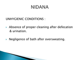 UNHYGIENIC CONDITIONS :
 Absence of proper cleaning after defecation
& urination.
 Negligence of bath after oversweating.
 